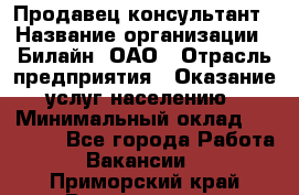 Продавец-консультант › Название организации ­ Билайн, ОАО › Отрасль предприятия ­ Оказание услуг населению › Минимальный оклад ­ 16 000 - Все города Работа » Вакансии   . Приморский край,Владивосток г.